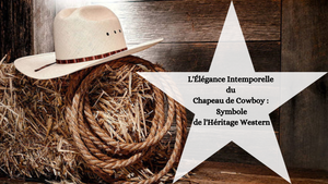 L'Élégance Intemporelle du Chapeau de Cowboy : Symbole de l'Héritage Western